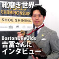靴磨き世界一！Boston＆ReOlds 𠮷冨さんにインタビュー
